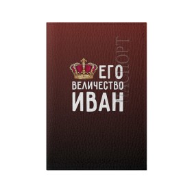 Обложка для паспорта матовая кожа с принтом Иван и корона в Белгороде, натуральная матовая кожа | размер 19,3 х 13,7 см; прозрачные пластиковые крепления | ваня | величество | его величество | иван | имя | корона | царь