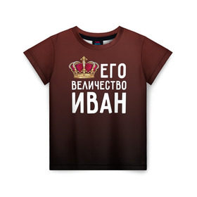 Детская футболка 3D с принтом Иван и корона в Белгороде, 100% гипоаллергенный полиэфир | прямой крой, круглый вырез горловины, длина до линии бедер, чуть спущенное плечо, ткань немного тянется | ваня | величество | его величество | иван | имя | корона | царь