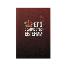 Обложка для паспорта матовая кожа с принтом Евгений и корона в Белгороде, натуральная матовая кожа | размер 19,3 х 13,7 см; прозрачные пластиковые крепления | величество | евгений | его величество | женя | имя | корона | царь