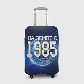Чехол для чемодана 3D с принтом На Земле с 1985 в Белгороде, 86% полиэфир, 14% спандекс | двустороннее нанесение принта, прорези для ручек и колес | 1985 год | год рождения | на земле с 1985 | рождение