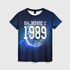 Женская футболка 3D с принтом На Земле с 1989 в Белгороде, 100% полиэфир ( синтетическое хлопкоподобное полотно) | прямой крой, круглый вырез горловины, длина до линии бедер | 1989 год | год рождения | на земле с 1989 | рождение