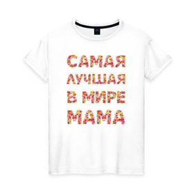 Женская футболка хлопок с принтом Самая лучшая в мире мама в Белгороде, 100% хлопок | прямой крой, круглый вырез горловины, длина до линии бедер, слегка спущенное плечо | любимая | мама | мамочка | самая лучшая мама