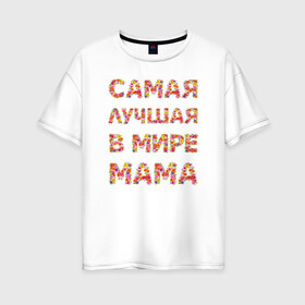 Женская футболка хлопок Oversize с принтом Самая лучшая в мире мама в Белгороде, 100% хлопок | свободный крой, круглый ворот, спущенный рукав, длина до линии бедер
 | любимая | мама | мамочка | самая лучшая мама