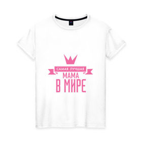 Женская футболка хлопок с принтом Самая лучшая мама в мире в Белгороде, 100% хлопок | прямой крой, круглый вырез горловины, длина до линии бедер, слегка спущенное плечо | мама | папа | супер мамалюбовь