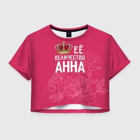 Женская футболка 3D укороченная с принтом Её величество Анна в Белгороде, 100% полиэстер | круглая горловина, длина футболки до линии талии, рукава с отворотами | анна | аня | величество | её величество | имя | королева | корона | цветы
