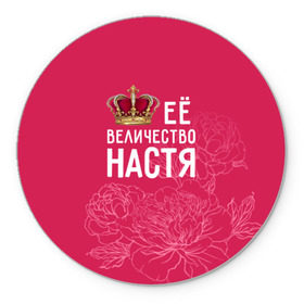 Коврик круглый с принтом Её величество Настя в Белгороде, резина и полиэстер | круглая форма, изображение наносится на всю лицевую часть | анастасия | величество | её величество | имя | королева | корона | настя | цветы