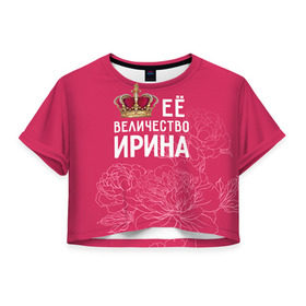 Женская футболка 3D укороченная с принтом Её величество Ирина в Белгороде, 100% полиэстер | круглая горловина, длина футболки до линии талии, рукава с отворотами | величество | её величество | имя | ира | ирина | королева | корона | цветы
