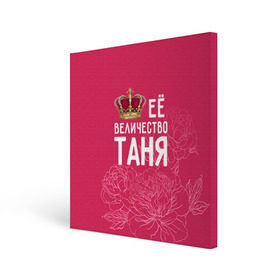 Холст квадратный с принтом Её величество Таня в Белгороде, 100% ПВХ |  | величество | её величество | имя | королева | корона | таня | татьяна | цветы