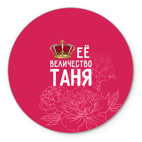Коврик круглый с принтом Её величество Таня в Белгороде, резина и полиэстер | круглая форма, изображение наносится на всю лицевую часть | величество | её величество | имя | королева | корона | таня | татьяна | цветы
