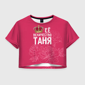 Женская футболка 3D укороченная с принтом Её величество Таня в Белгороде, 100% полиэстер | круглая горловина, длина футболки до линии талии, рукава с отворотами | величество | её величество | имя | королева | корона | таня | татьяна | цветы