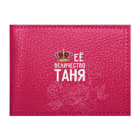 Обложка для студенческого билета с принтом Её величество Таня в Белгороде, натуральная кожа | Размер: 11*8 см; Печать на всей внешней стороне | величество | её величество | имя | королева | корона | таня | татьяна | цветы