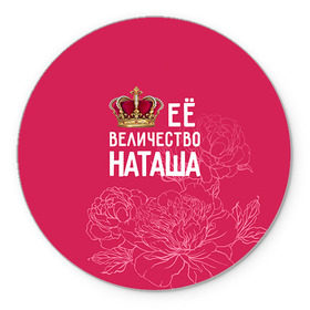Коврик круглый с принтом Её величество Наташа в Белгороде, резина и полиэстер | круглая форма, изображение наносится на всю лицевую часть | величество | её величество | имя | королева | корона | наташа | цветы