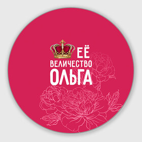 Коврик круглый с принтом Её величество Ольга в Белгороде, резина и полиэстер | круглая форма, изображение наносится на всю лицевую часть | величество | её величество | имя | королева | корона | ольга | оля | цветы