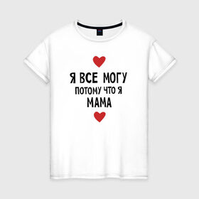 Женская футболка хлопок с принтом Я всё могу потому что я мама в Белгороде, 100% хлопок | прямой крой, круглый вырез горловины, длина до линии бедер, слегка спущенное плечо | любовь | папа | чудесная мамамама