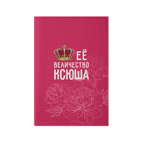 Обложка для паспорта матовая кожа с принтом Её величество Ксюша в Белгороде, натуральная матовая кожа | размер 19,3 х 13,7 см; прозрачные пластиковые крепления | величество | её величество | имя | королева | корона | ксюша | цветы
