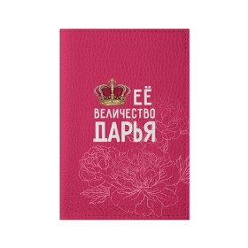Обложка для паспорта матовая кожа с принтом Её величество Дарья в Белгороде, натуральная матовая кожа | размер 19,3 х 13,7 см; прозрачные пластиковые крепления | Тематика изображения на принте: величество | дарья | даша | её величество | имя | королева | корона | цветы