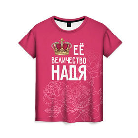 Женская футболка 3D с принтом Её величество Надя в Белгороде, 100% полиэфир ( синтетическое хлопкоподобное полотно) | прямой крой, круглый вырез горловины, длина до линии бедер | величество | её величество | имя | королева | корона | надежда | надя | цветы