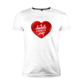 Мужская футболка премиум с принтом Любовь спасет мир в Белгороде, 92% хлопок, 8% лайкра | приталенный силуэт, круглый вырез ворота, длина до линии бедра, короткий рукав | добро | любовь | любовь спасет миркрасный | мир | сердце | спасет