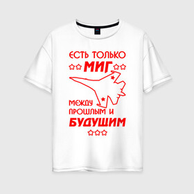 Женская футболка хлопок Oversize с принтом Есть только МиГ в Белгороде, 100% хлопок | свободный крой, круглый ворот, спущенный рукав, длина до линии бедер
 | ввс | вкс | лётчик | миг | пилот | самолёт