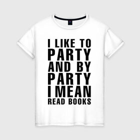 Женская футболка хлопок с принтом I like to party... в Белгороде, 100% хлопок | прямой крой, круглый вырез горловины, длина до линии бедер, слегка спущенное плечо | Тематика изображения на принте: party | книги | на английском | надпись