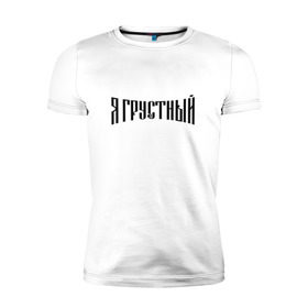 Мужская футболка премиум с принтом Я грустный в Белгороде, 92% хлопок, 8% лайкра | приталенный силуэт, круглый вырез ворота, длина до линии бедра, короткий рукав | антибренд | грустный | я | ярусский