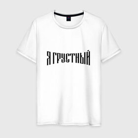 Мужская футболка хлопок с принтом Я грустный в Белгороде, 100% хлопок | прямой крой, круглый вырез горловины, длина до линии бедер, слегка спущенное плечо. | антибренд | грустный | я | ярусский