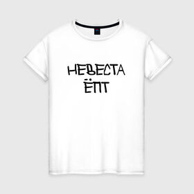 Женская футболка хлопок с принтом Невеста епт в Белгороде, 100% хлопок | прямой крой, круглый вырез горловины, длина до линии бедер, слегка спущенное плечо | девичник