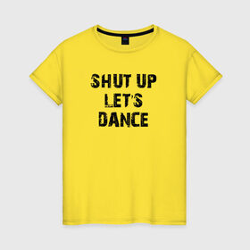 Женская футболка хлопок с принтом Заткнись и танцуй в Белгороде, 100% хлопок | прямой крой, круглый вырез горловины, длина до линии бедер, слегка спущенное плечо | club | dance | party | движение | дискотека | клуб | отдых | прикол | танец