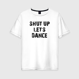 Женская футболка хлопок Oversize с принтом Заткнись и танцуй в Белгороде, 100% хлопок | свободный крой, круглый ворот, спущенный рукав, длина до линии бедер
 | club | dance | party | движение | дискотека | клуб | отдых | прикол | танец