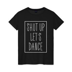Женская футболка хлопок с принтом Заткнись и танцуй 2 в Белгороде, 100% хлопок | прямой крой, круглый вырез горловины, длина до линии бедер, слегка спущенное плечо | club | dance | party | движение | дискотека | клуб | отдых | прикол | танец