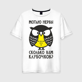 Женская футболка хлопок Oversize с принтом Сова Мотаю нервы! в Белгороде, 100% хлопок | свободный крой, круглый ворот, спущенный рукав, длина до линии бедер
 | Тематика изображения на принте: angry | owl | клубочков | нервы | сердитая | сколько | сова | совушка