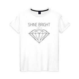 Женская футболка хлопок с принтом Shine bright like a diamond в Белгороде, 100% хлопок | прямой крой, круглый вырез горловины, длина до линии бедер, слегка спущенное плечо | bright | diamond | like | rihanna | shine | song | алмаз | бриллиант | песня | рианна | текст | хит | цитата