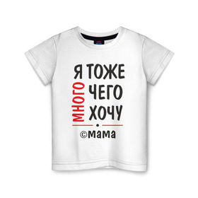 Детская футболка хлопок с принтом Я тоже много чего хочу! в Белгороде, 100% хлопок | круглый вырез горловины, полуприлегающий силуэт, длина до линии бедер | мама | подарок | прикол | я