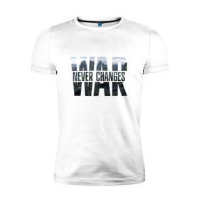Мужская футболка премиум с принтом War never changes в Белгороде, 92% хлопок, 8% лайкра | приталенный силуэт, круглый вырез ворота, длина до линии бедра, короткий рукав | fallout | война | постапокалипсис