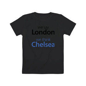 Детская футболка хлопок с принтом We say London we thihk Chelsea в Белгороде, 100% хлопок | круглый вырез горловины, полуприлегающий силуэт, длина до линии бедер | челси