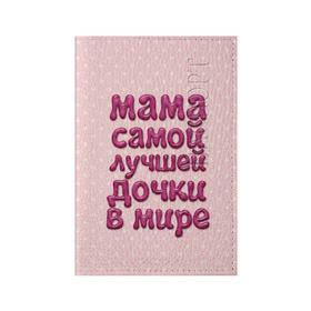 Обложка для паспорта матовая кожа с принтом Мама лучшей дочки в Белгороде, натуральная матовая кожа | размер 19,3 х 13,7 см; прозрачные пластиковые крепления | в мире | дочки | лучшей | мама | самой