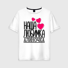Женская футболка хлопок Oversize с принтом Наша любимка Алиночка в Белгороде, 100% хлопок | свободный крой, круглый ворот, спущенный рукав, длина до линии бедер
 | алина | алиночка | детские | дочка | именя | любимка | наша