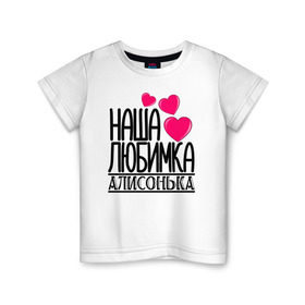 Детская футболка хлопок с принтом Наша любимка Алисонька в Белгороде, 100% хлопок | круглый вырез горловины, полуприлегающий силуэт, длина до линии бедер | алиса | алисонька | детские | дочка | именя | любимка | наша