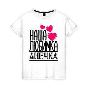 Женская футболка хлопок с принтом Наша любимка Анечка в Белгороде, 100% хлопок | прямой крой, круглый вырез горловины, длина до линии бедер, слегка спущенное плечо | анечка | аня | детские | дочка | именя | любимка | наша