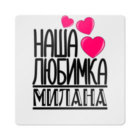 Магнит виниловый Квадрат с принтом Наша любимка Милана в Белгороде, полимерный материал с магнитным слоем | размер 9*9 см, закругленные углы | детские | дочка | именя | любимка | милана | наша | наша любимка милана