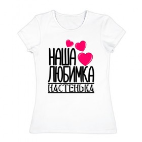 Женская футболка хлопок с принтом Наша любимка Настенька в Белгороде, 100% хлопок | прямой крой, круглый вырез горловины, длина до линии бедер, слегка спущенное плечо | 