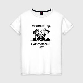Женская футболка хлопок с принтом Мопсам - да, наркотикам - нет в Белгороде, 100% хлопок | прямой крой, круглый вырез горловины, длина до линии бедер, слегка спущенное плечо | собака