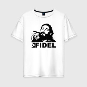 Женская футболка хлопок Oversize с принтом Фидель Кастро в Белгороде, 100% хлопок | свободный крой, круглый ворот, спущенный рукав, длина до линии бедер
 | castro | che | fidel | guevara | гевара | кастро | фидель | че