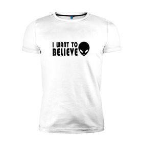 Мужская футболка премиум с принтом I want to believe в Белгороде, 92% хлопок, 8% лайкра | приталенный силуэт, круглый вырез ворота, длина до линии бедра, короткий рукав | i want to believe | космос | нло | разум | секрет