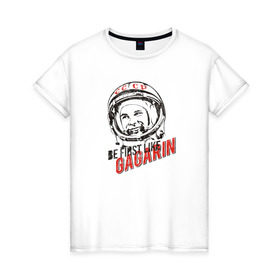 Женская футболка хлопок с принтом Быть первым, как Гагарин! в Белгороде, 100% хлопок | прямой крой, круглый вырез горловины, длина до линии бедер, слегка спущенное плечо | восток | космонавт | космос | ссср | юрий гагарин