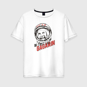 Женская футболка хлопок Oversize с принтом Быть первым как Гагарин! в Белгороде, 100% хлопок | свободный крой, круглый ворот, спущенный рукав, длина до линии бедер
 | восток | космонавт | космос | ссср | юрий гагарин