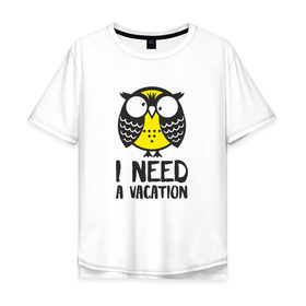 Мужская футболка хлопок Oversize с принтом Owl. I need a vacation в Белгороде, 100% хлопок | свободный крой, круглый ворот, “спинка” длиннее передней части | Тематика изображения на принте: bird | owl | няша | птица | сова | совунья | совушка | сыч