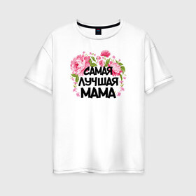 Женская футболка хлопок Oversize с принтом Самая лучшая мама в Белгороде, 100% хлопок | свободный крой, круглый ворот, спущенный рукав, длина до линии бедер
 | 14 февраля | 8 марта | любимая мама | мама | подарок маме | самая лучшая | самая лучшая мама