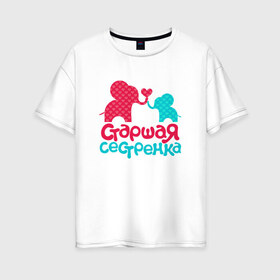 Женская футболка хлопок Oversize с принтом Старшая сестренка Детская в Белгороде, 100% хлопок | свободный крой, круглый ворот, спущенный рукав, длина до линии бедер
 | дети | дочь