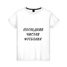 Женская футболка хлопок с принтом Последняя чистая футболка в Белгороде, 100% хлопок | прямой крой, круглый вырез горловины, длина до линии бедер, слегка спущенное плечо | прикол | чистая футболка